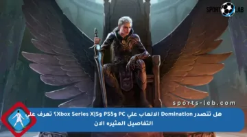 هل تتصدر Domination الألعاب على PC وPS5 وXbox Series X|S؟ تعرف على التفاصيل المثيرة الآن